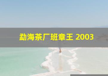 勐海茶厂班章王 2003